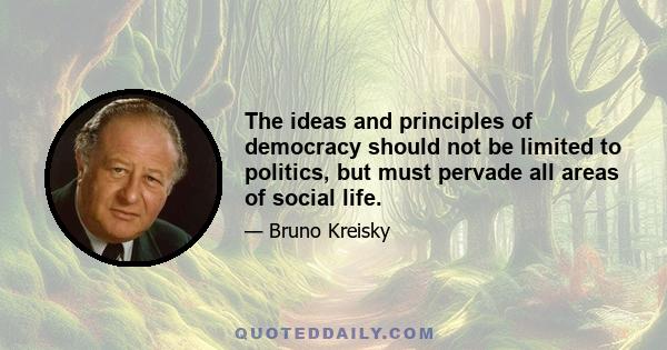 The ideas and principles of democracy should not be limited to politics, but must pervade all areas of social life.