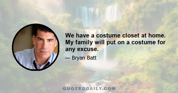 We have a costume closet at home. My family will put on a costume for any excuse.