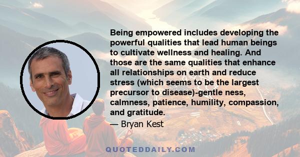 Being empowered includes developing the powerful qualities that lead human beings to cultivate wellness and healing. And those are the same qualities that enhance all relationships on earth and reduce stress (which