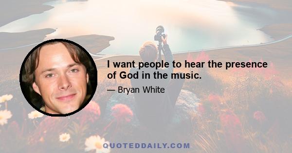 I want people to hear the presence of God in the music.