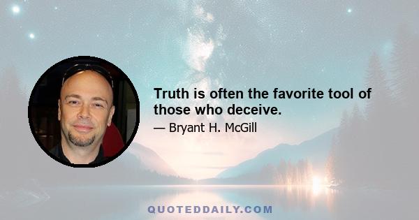 Truth is often the favorite tool of those who deceive.