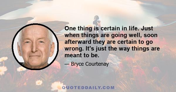 One thing is certain in life. Just when things are going well, soon afterward they are certain to go wrong. It's just the way things are meant to be.