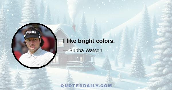 I like bright colors.