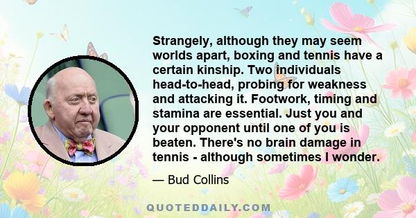 Strangely, although they may seem worlds apart, boxing and tennis have a certain kinship. Two individuals head-to-head, probing for weakness and attacking it. Footwork, timing and stamina are essential. Just you and