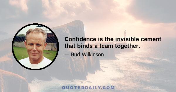 Confidence is the invisible cement that binds a team together.