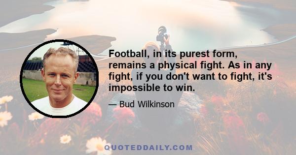 Football, in its purest form, remains a physical fight. As in any fight, if you don't want to fight, it's impossible to win.