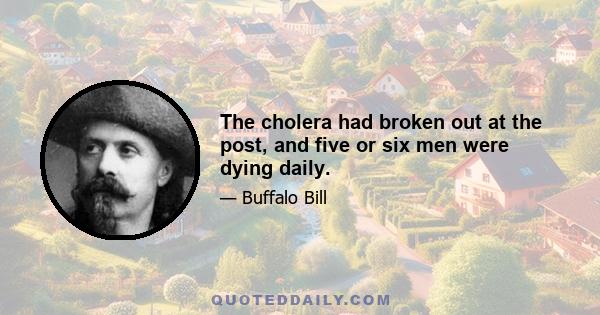 The cholera had broken out at the post, and five or six men were dying daily.