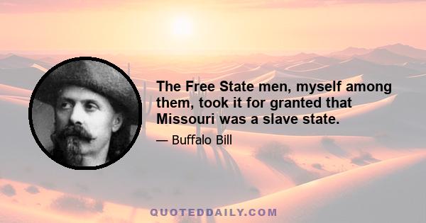 The Free State men, myself among them, took it for granted that Missouri was a slave state.