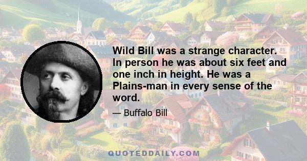 Wild Bill was a strange character. In person he was about six feet and one inch in height. He was a Plains-man in every sense of the word.