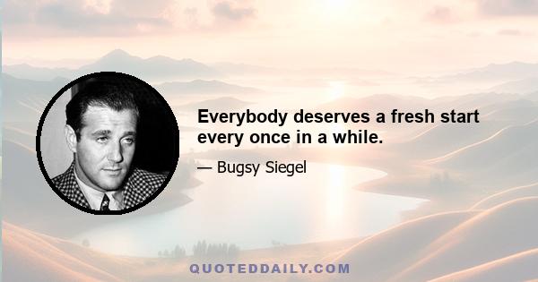 Everybody deserves a fresh start every once in a while.