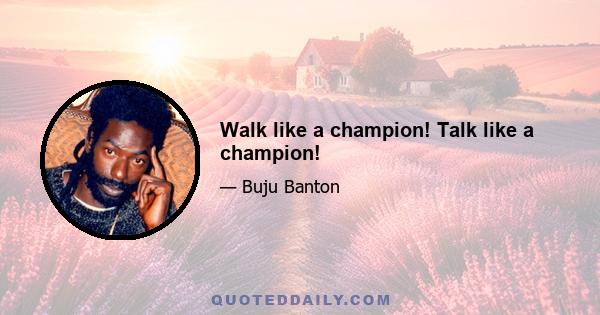 Walk like a champion! Talk like a champion!