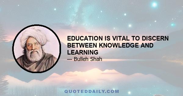 EDUCATION IS VITAL TO DISCERN BETWEEN KNOWLEDGE AND LEARNING