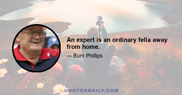 An expert is an ordinary fella away from home.