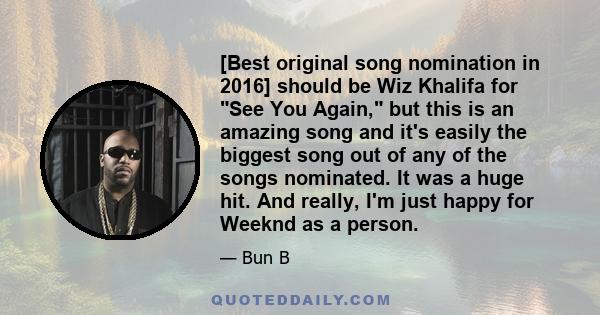 [Best original song nomination in 2016] should be Wiz Khalifa for See You Again, but this is an amazing song and it's easily the biggest song out of any of the songs nominated. It was a huge hit. And really, I'm just