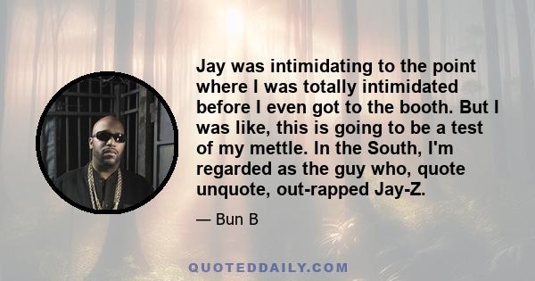 Jay was intimidating to the point where I was totally intimidated before I even got to the booth. But I was like, this is going to be a test of my mettle. In the South, I'm regarded as the guy who, quote unquote,