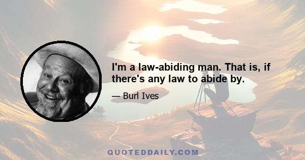 I'm a law-abiding man. That is, if there's any law to abide by.