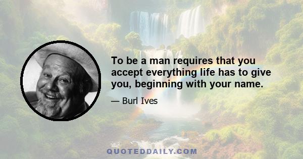 To be a man requires that you accept everything life has to give you, beginning with your name.