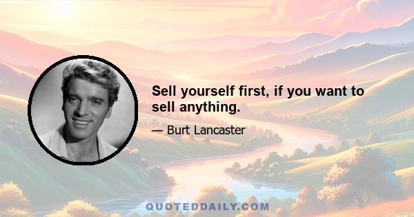 Sell yourself first, if you want to sell anything.