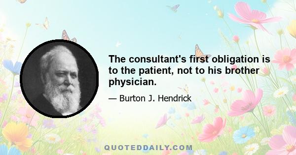 The consultant's first obligation is to the patient, not to his brother physician.