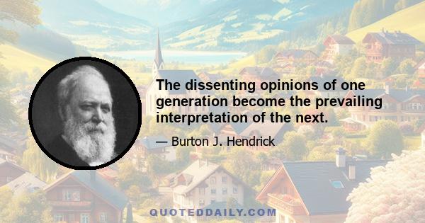 The dissenting opinions of one generation become the prevailing interpretation of the next.