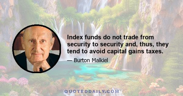 Index funds do not trade from security to security and, thus, they tend to avoid capital gains taxes.