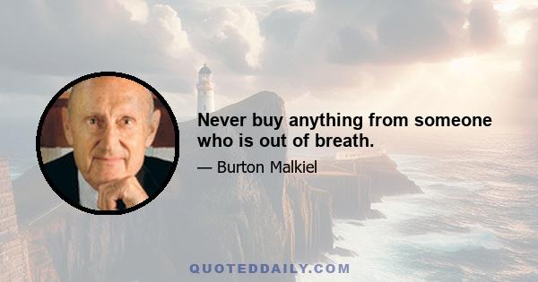 Never buy anything from someone who is out of breath.