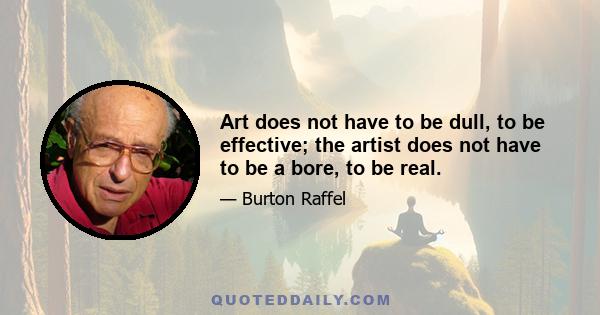 Art does not have to be dull, to be effective; the artist does not have to be a bore, to be real.