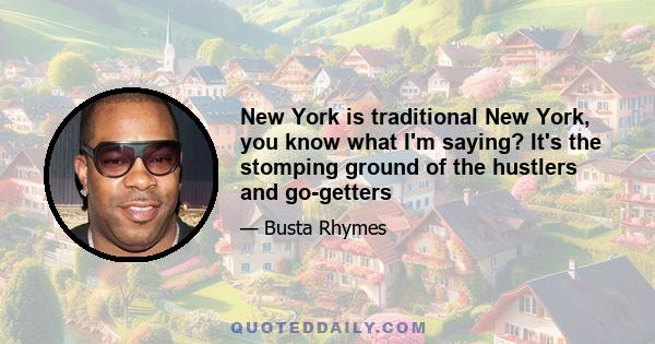 New York is traditional New York, you know what I'm saying? It's the stomping ground of the hustlers and go-getters