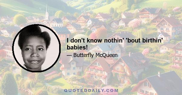 I don't know nothin' 'bout birthin' babies!