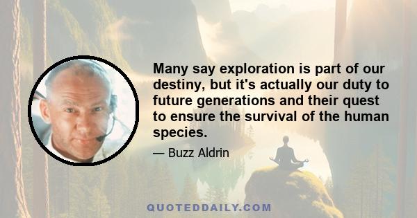 Many say exploration is part of our destiny, but it's actually our duty to future generations and their quest to ensure the survival of the human species.