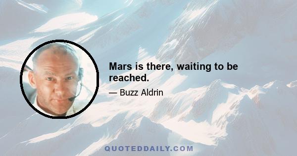 Mars is there, waiting to be reached.