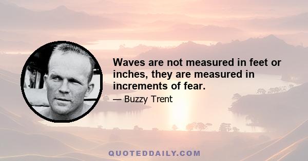 Waves are not measured in feet or inches, they are measured in increments of fear.