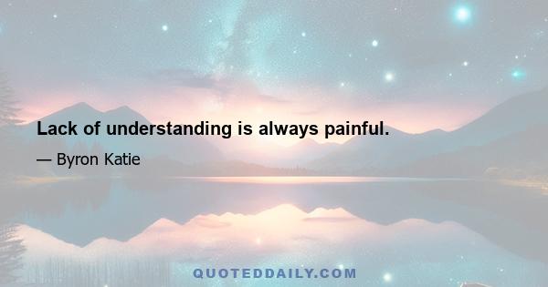 Lack of understanding is always painful.