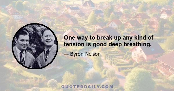 One way to break up any kind of tension is good deep breathing.