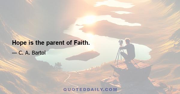 Hope is the parent of Faith.