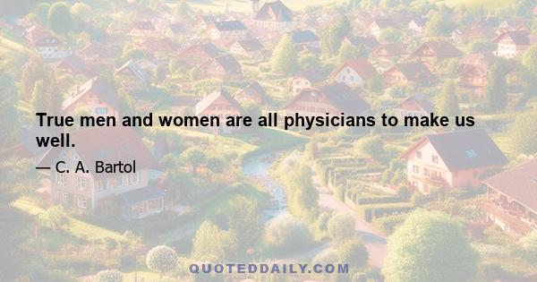 True men and women are all physicians to make us well.