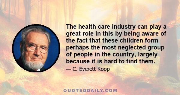 The health care industry can play a great role in this by being aware of the fact that these children form perhaps the most neglected group of people in the country, largely because it is hard to find them.