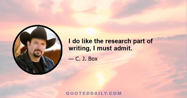 I do like the research part of writing, I must admit.