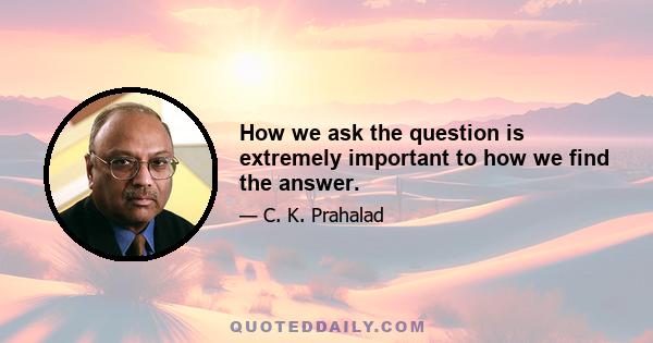 How we ask the question is extremely important to how we find the answer.