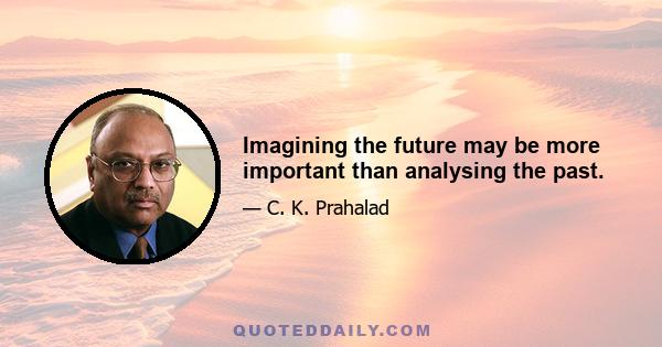 Imagining the future may be more important than analysing the past.