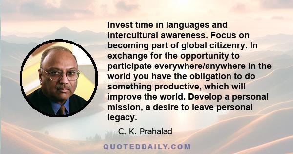 Invest time in languages and intercultural awareness. Focus on becoming part of global citizenry. In exchange for the opportunity to participate everywhere/anywhere in the world you have the obligation to do something