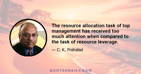 The resource allocation task of top management has received too much attention when compared to the task of resource leverage.