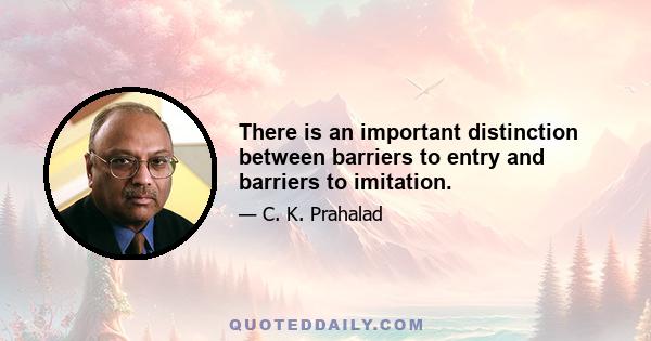 There is an important distinction between barriers to entry and barriers to imitation.