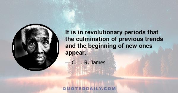 It is in revolutionary periods that the culmination of previous trends and the beginning of new ones appear.