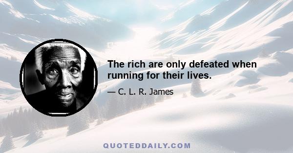 The rich are only defeated when running for their lives.