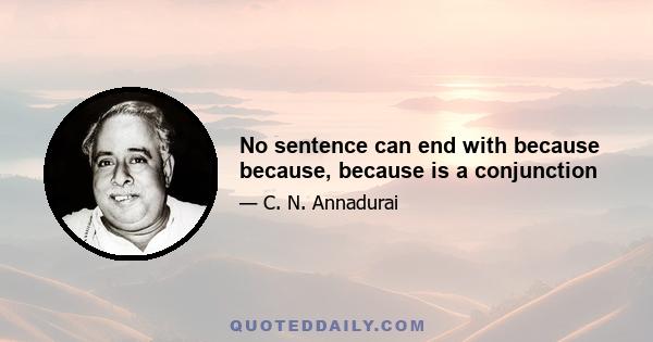 No sentence can end with because because, because is a conjunction