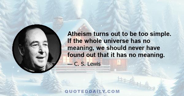 Atheism turns out to be too simple. If the whole universe has no meaning, we should never have found out that it has no meaning.