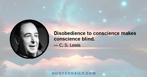 Disobedience to conscience makes conscience blind.