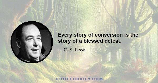 Every story of conversion is the story of a blessed defeat.