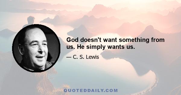 God doesn't want something from us. He simply wants us.